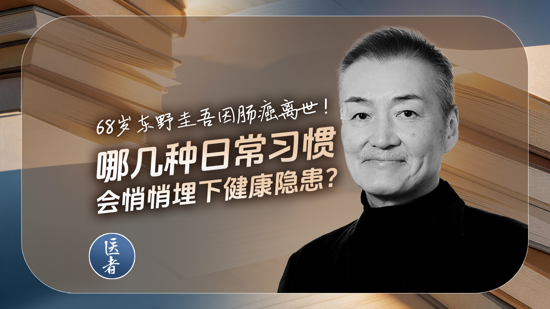 医者|68岁东野圭吾因肠癌离世!哪几种日常习惯,会悄悄埋下健康隐患? 医者|68岁东野圭吾因肠癌离世!哪几种日常习惯,会悄悄埋下健康隐患?
