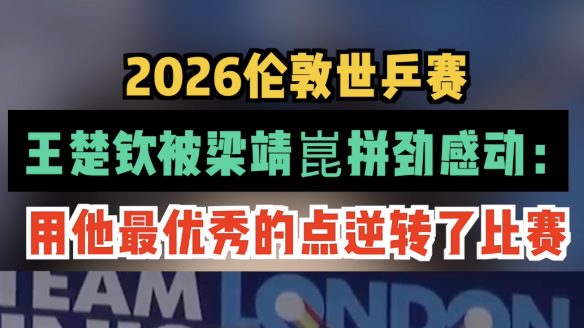 2026伦敦世乒赛：王楚钦被梁靖崑拼劲感动：用他最优秀的点逆转了比赛
