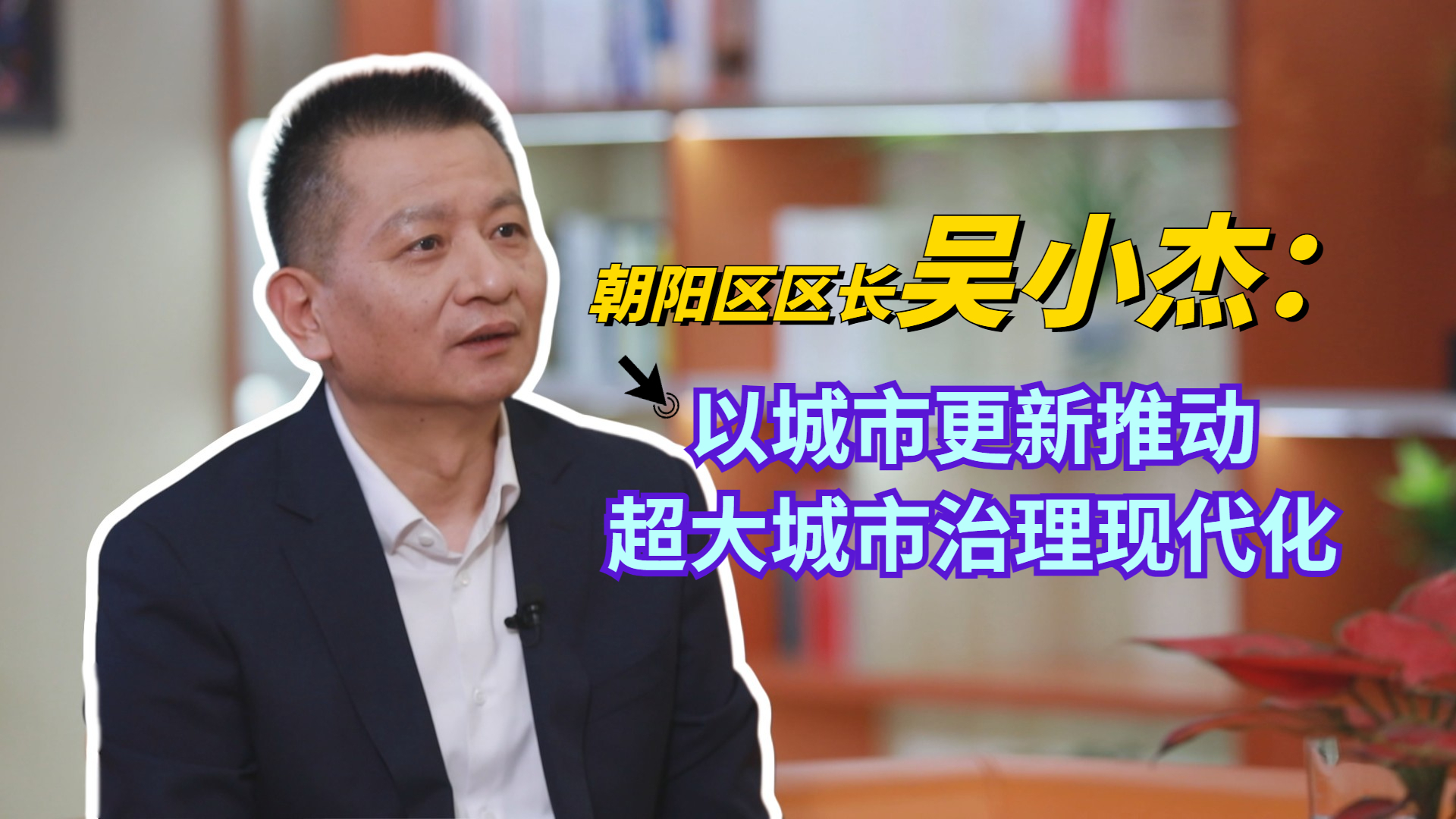 朝阳区区长吴小杰：以城市更新推动超大城市治理现代化