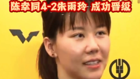 WTT女单1/4决赛，陈幸同4-2朱雨玲，成功晋级
