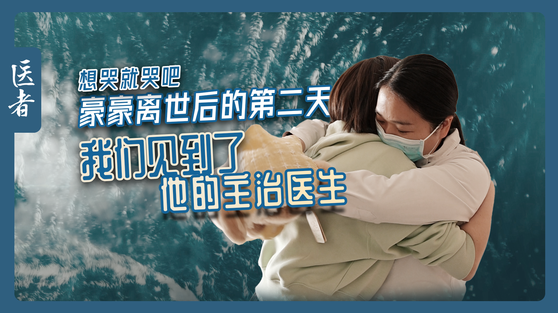 医者｜想哭就哭吧 豪豪离世后的第二天 我们见到了他的主治医生