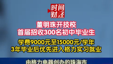 董明珠开技校首届招收300名初中毕业生学费9000元至15000元/学年3年毕业后优先进入格力实习就业