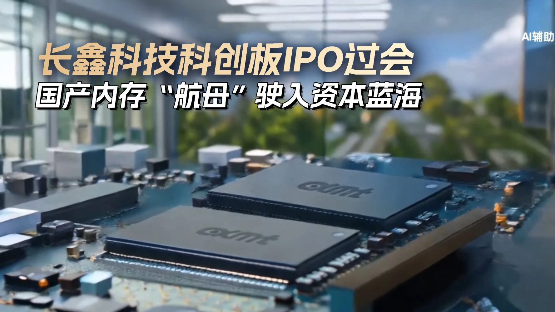 长鑫科技科创板IPO过会 国产内存“航母”驶入资本蓝海 长鑫科技科创板IPO过会 国产内存“航母”驶入资本蓝海