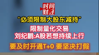 “必须限制大股东减持”限制量化交易刘纪鹏:A股若想持续上行 要及时开通T+0 要坚决打假 “必须限制大股东减持”限制量化交易刘纪鹏:A股若想持续上行 要及时开通T+0 要坚决打假