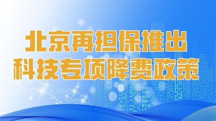 降幅超40%! 北京再担保推出科技专项降费政策 降幅超40%! 北京再担保推出科技专项降费政策