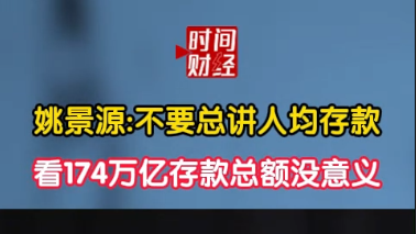 姚景源:不要总讲人均存款 看174万亿存款总额没意义